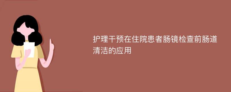 护理干预在住院患者肠镜检查前肠道清洁的应用