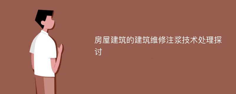 房屋建筑的建筑维修注浆技术处理探讨