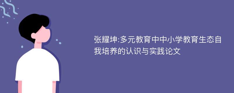 张耀坤:多元教育中中小学教育生态自我培养的认识与实践论文