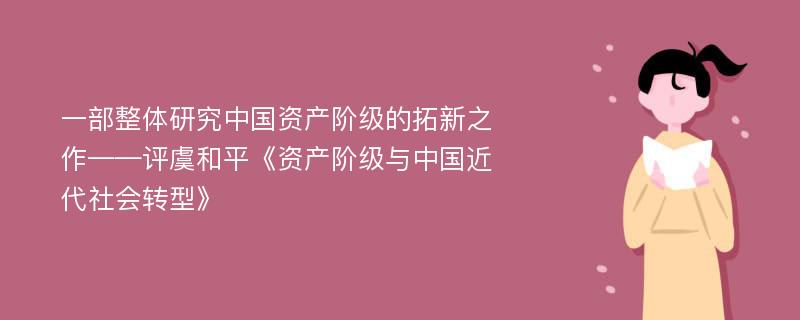 一部整体研究中国资产阶级的拓新之作——评虞和平《资产阶级与中国近代社会转型》