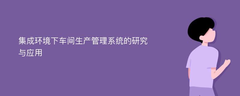 集成环境下车间生产管理系统的研究与应用