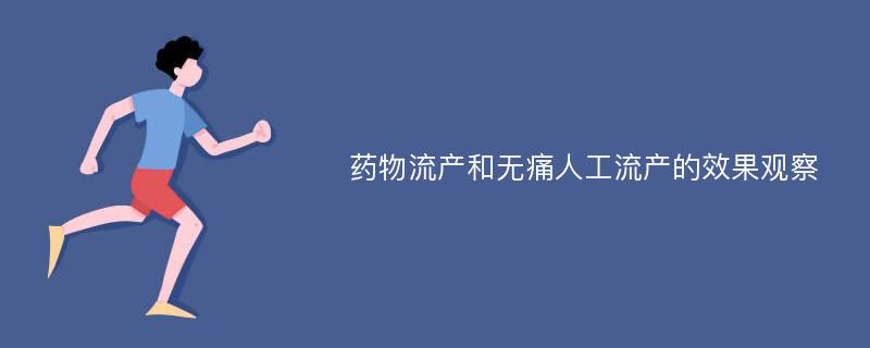 药物流产和无痛人工流产的效果观察