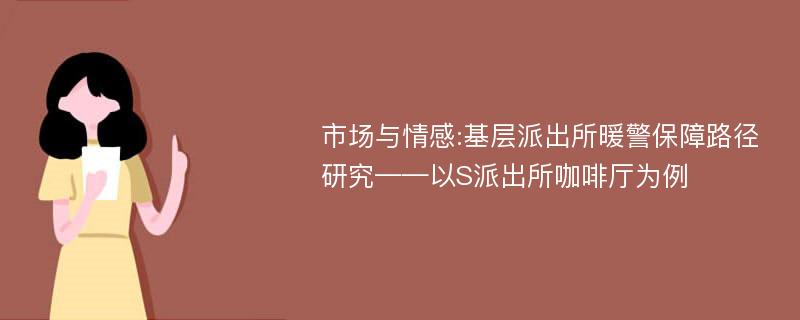 市场与情感:基层派出所暖警保障路径研究——以S派出所咖啡厅为例