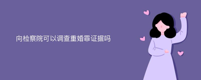 向检察院可以调查重婚罪证据吗