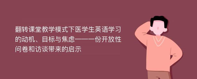 翻转课堂教学模式下医学生英语学习的动机、目标与焦虑——一份开放性问卷和访谈带来的启示