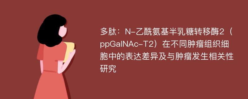 多肽：N-乙酰氨基半乳糖转移酶2（ppGalNAc-T2）在不同肿瘤组织细胞中的表达差异及与肿瘤发生相关性研究