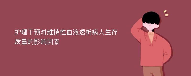 护理干预对维持性血液透析病人生存质量的影响因素