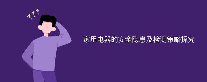 家用电器的安全隐患及检测策略探究