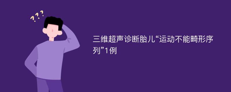 三维超声诊断胎儿“运动不能畸形序列”1例