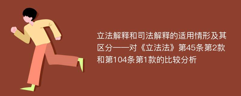 立法解释和司法解释的适用情形及其区分——对《立法法》第45条第2款和第104条第1款的比较分析