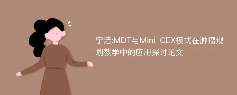 宁洁:MDT与Mini-CEX模式在肿瘤规划教学中的应用探讨论文