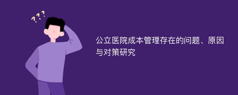 公立医院成本管理存在的问题、原因与对策研究