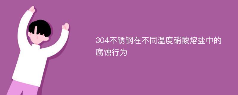 304不锈钢在不同温度硝酸熔盐中的腐蚀行为