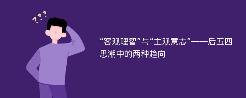 “客观理智”与“主观意志”——后五四思潮中的两种趋向