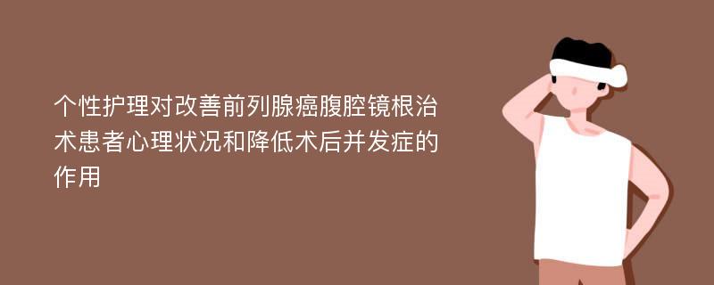 个性护理对改善前列腺癌腹腔镜根治术患者心理状况和降低术后并发症的作用