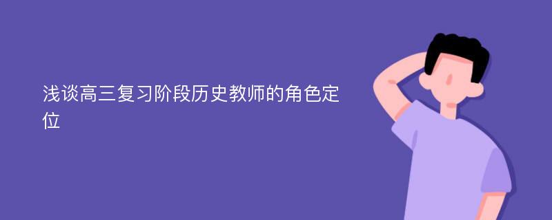 浅谈高三复习阶段历史教师的角色定位