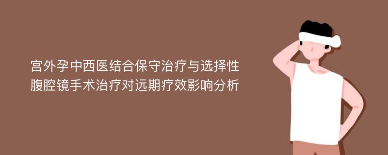 宫外孕中西医结合保守治疗与选择性腹腔镜手术治疗对远期疗效影响分析