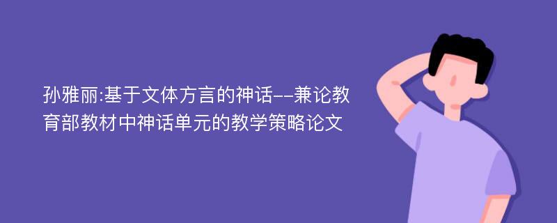 孙雅丽:基于文体方言的神话--兼论教育部教材中神话单元的教学策略论文