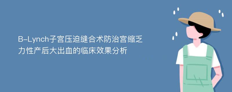 B-Lynch子宫压迫缝合术防治宫缩乏力性产后大出血的临床效果分析