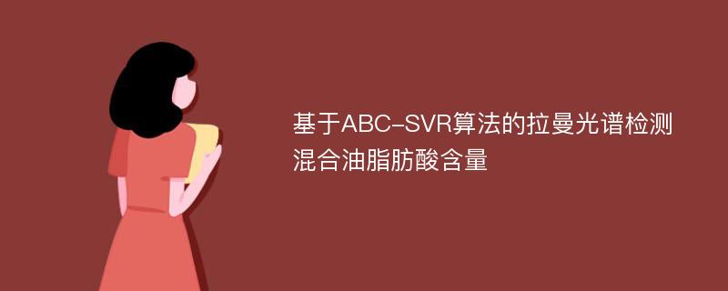 基于ABC-SVR算法的拉曼光谱检测混合油脂肪酸含量