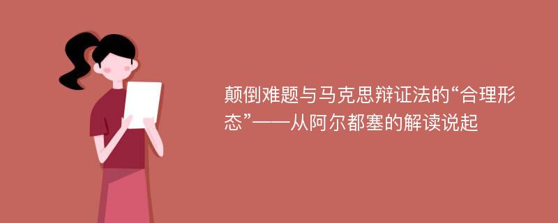 颠倒难题与马克思辩证法的“合理形态”——从阿尔都塞的解读说起