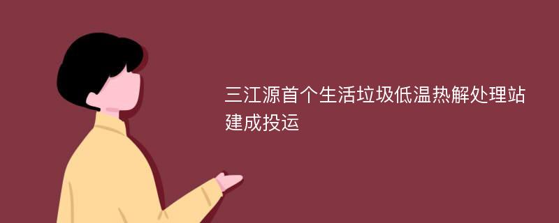 三江源首个生活垃圾低温热解处理站建成投运