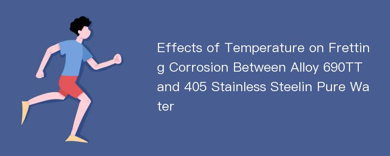 Effects of Temperature on Fretting Corrosion Between Alloy 690TT and 405 Stainless Steelin Pure Water