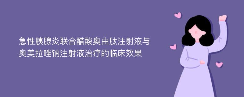 急性胰腺炎联合醋酸奥曲肽注射液与奥美拉唑钠注射液治疗的临床效果