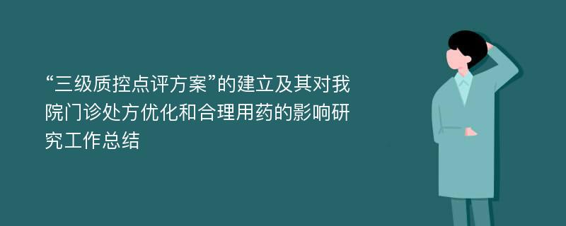 “三级质控点评方案”的建立及其对我院门诊处方优化和合理用药的影响研究工作总结