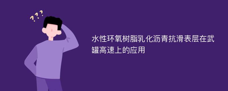 水性环氧树脂乳化沥青抗滑表层在武罐高速上的应用