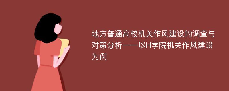 地方普通高校机关作风建设的调查与对策分析——以H学院机关作风建设为例