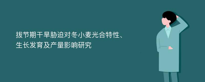 拔节期干旱胁迫对冬小麦光合特性、生长发育及产量影响研究