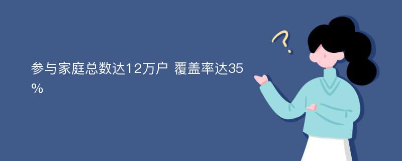 参与家庭总数达12万户 覆盖率达35%