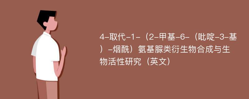 4-取代-1-（2-甲基-6-（吡啶-3-基）-烟酰）氨基脲类衍生物合成与生物活性研究（英文）