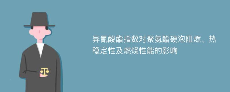 异氰酸酯指数对聚氨酯硬泡阻燃、热稳定性及燃烧性能的影响