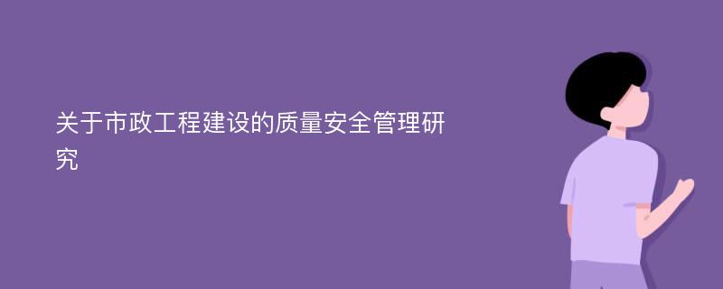 关于市政工程建设的质量安全管理研究