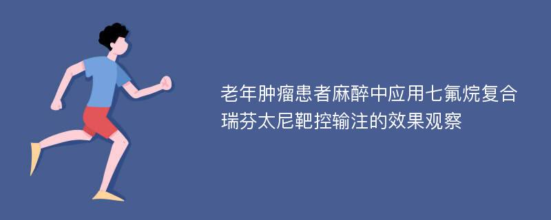 老年肿瘤患者麻醉中应用七氟烷复合瑞芬太尼靶控输注的效果观察