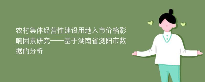 农村集体经营性建设用地入市价格影响因素研究——基于湖南省浏阳市数据的分析