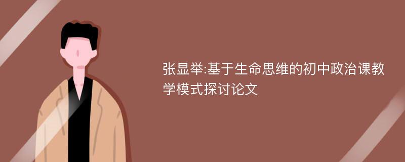 张显举:基于生命思维的初中政治课教学模式探讨论文