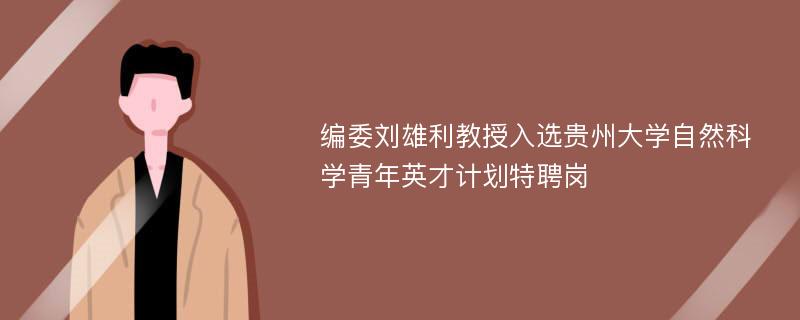 编委刘雄利教授入选贵州大学自然科学青年英才计划特聘岗