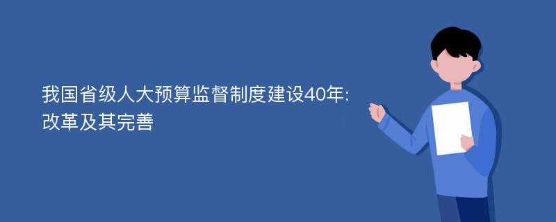 我国省级人大预算监督制度建设40年:改革及其完善