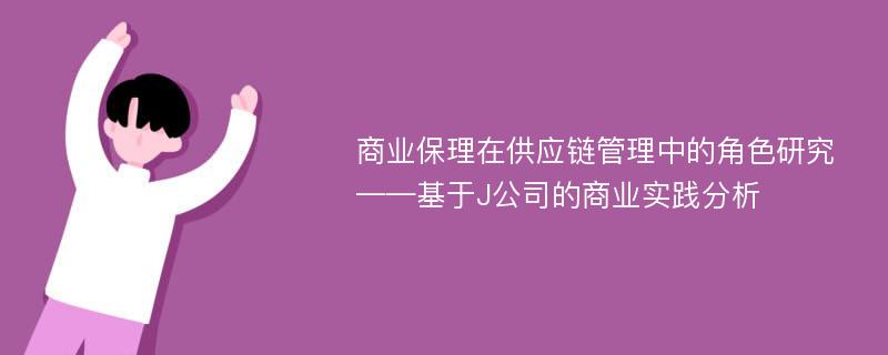 商业保理在供应链管理中的角色研究——基于J公司的商业实践分析