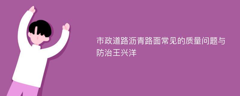 市政道路沥青路面常见的质量问题与防治王兴洋