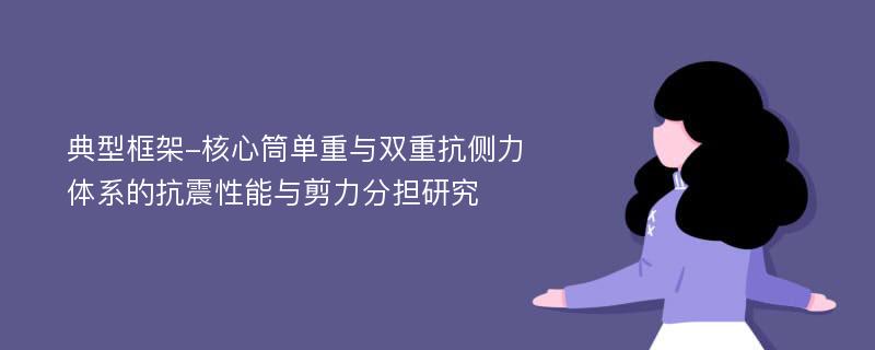 典型框架-核心筒单重与双重抗侧力体系的抗震性能与剪力分担研究