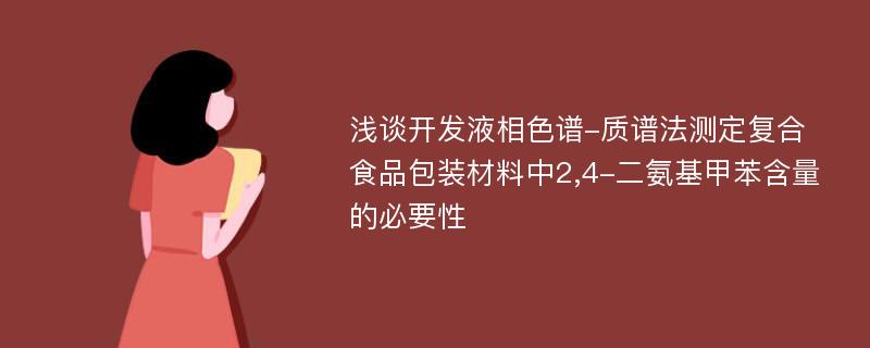 浅谈开发液相色谱-质谱法测定复合食品包装材料中2,4-二氨基甲苯含量的必要性