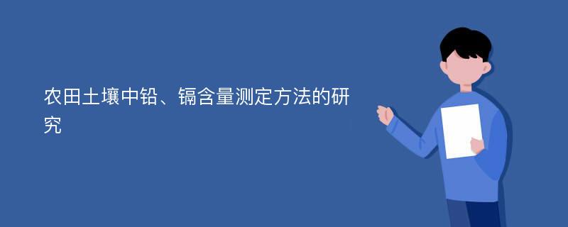 农田土壤中铅、镉含量测定方法的研究