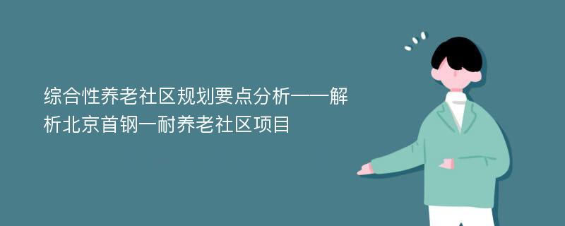 综合性养老社区规划要点分析——解析北京首钢一耐养老社区项目