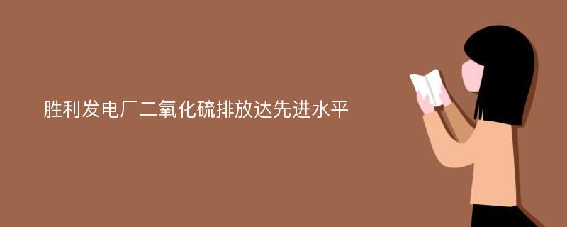 胜利发电厂二氧化硫排放达先进水平