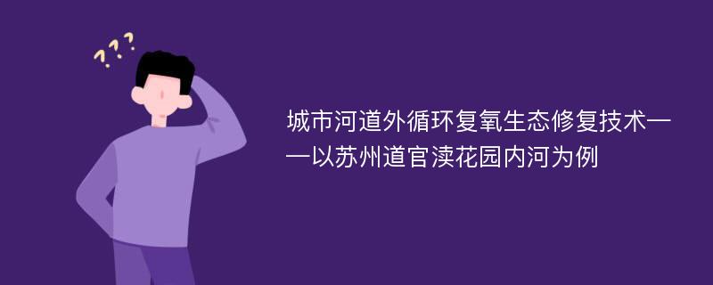 城市河道外循环复氧生态修复技术——以苏州道官渎花园内河为例