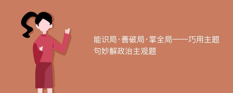 能识局·善破局·掌全局——巧用主题句妙解政治主观题